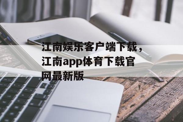 江南娱乐客户端下载，江南app体育下载官网最新版