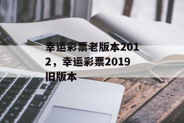 幸运彩票老版本2012，幸运彩票2019旧版本