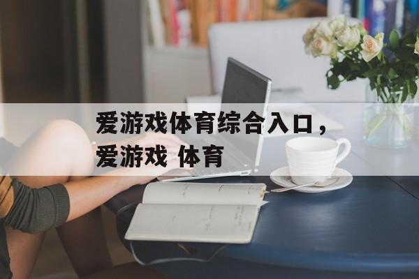 爱游戏体育综合入口，爱游戏 体育