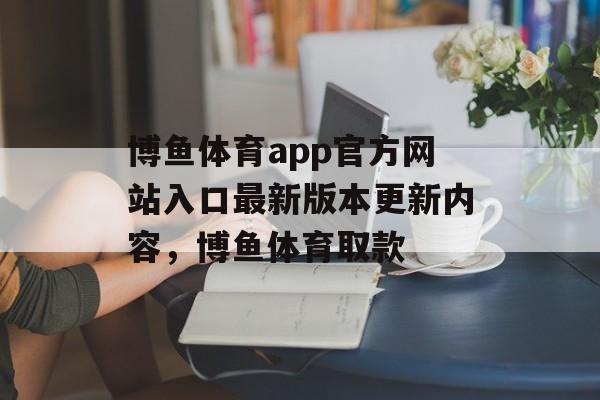 博鱼体育app官方网站入口最新版本更新内容，博鱼体育取款